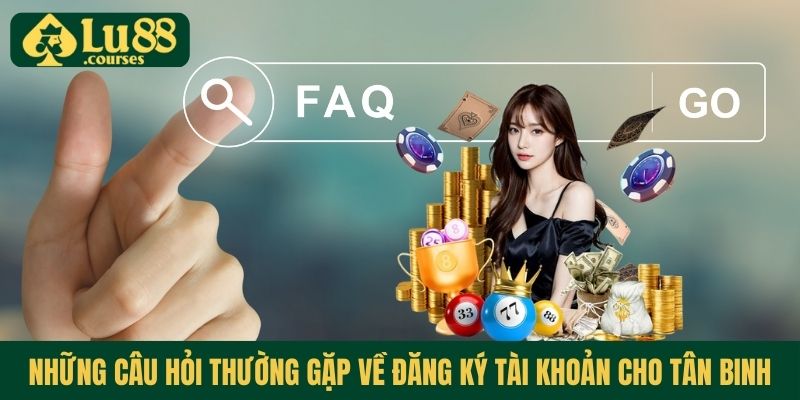 Những câu hỏi thường gặp về đăng ký tài khoản cho tân binh